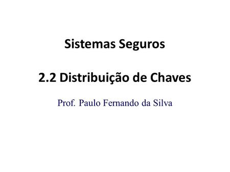 Sistemas Seguros 2.2 Distribuição de Chaves