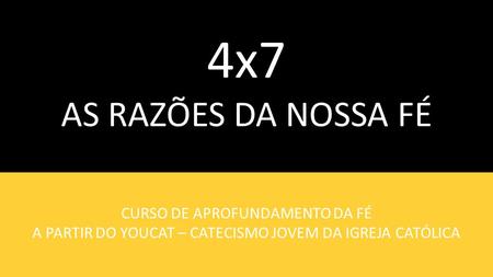 4x7 AS RAZÕES DA NOSSA FÉ CURSO DE APROFUNDAMENTO DA FÉ
