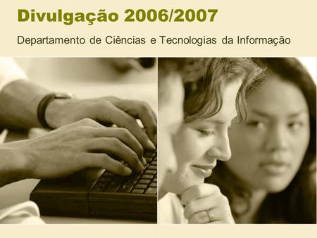 Divulgação 2006/2007 Departamento de Ciências e Tecnologias da Informação.