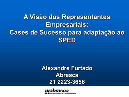1 A Visão dos Representantes Empresariais: Cases de Sucesso para adaptação ao SPED Alexandre Furtado Abrasca 21 2223-3656.