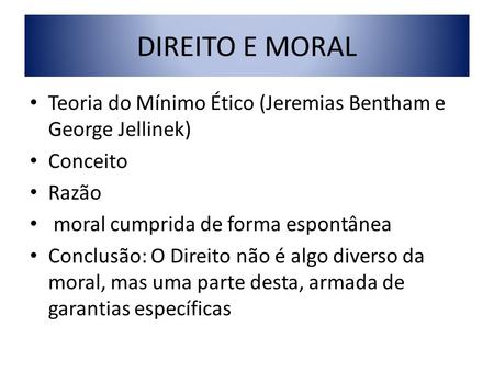 DIREITO E MORAL Teoria do Mínimo Ético (Jeremias Bentham e George Jellinek) Conceito Razão moral cumprida de forma espontânea Conclusão: O Direito não.