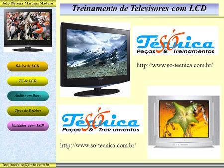 João Oliveira Marques Maduro Básico de LCD TV de LCD Análise em Bloco Tipos de Defeitos Cuidados com LCD Treinamento de Televisores.