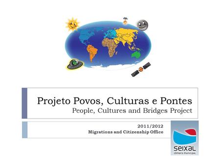 Projeto Povos, Culturas e Pontes People, Cultures and Bridges Project 2011/2012 Migrations and Citizenship Office.