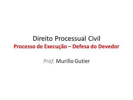 Direito Processual Civil Processo de Execução – Defesa do Devedor