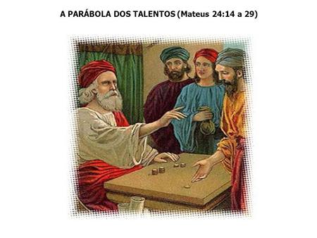 A PARÁBOLA DOS TALENTOS (Mateus 24:14 a 29)