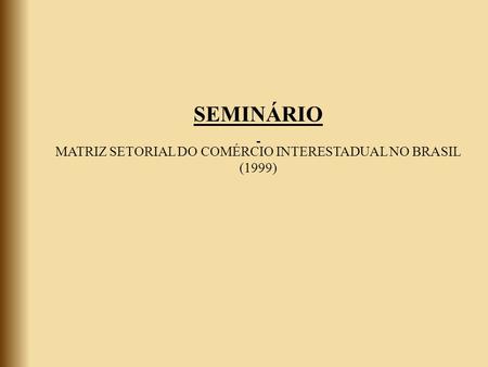 SEMINÁRIO MATRIZ SETORIAL DO COMÉRCIO INTERESTADUAL NO BRASIL (1999)