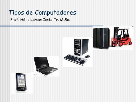 Tipos de Computadores Prof. Hélio Lemes Costa Jr. M.Sc.