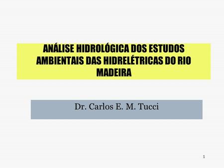 ANÁLISE HIDROLÓGICA DOS ESTUDOS AMBIENTAIS DAS HIDRELÉTRICAS DO RIO MADEIRA Dr. Carlos E. M. Tucci.