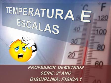 TEMPERATURA E ESCALAS DISCIPLINA: FÍSICA 1 PROFESSOR: DEMETRIUS