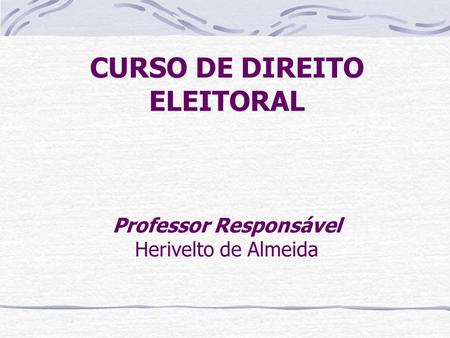 CURSO DE DIREITO ELEITORAL Professor Responsável Herivelto de Almeida