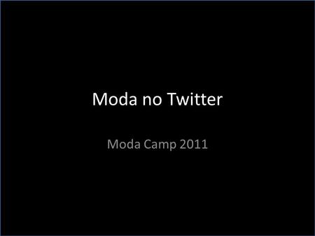 Moda no Twitter Moda Camp 2011. Como criar relevância no Twitter A relevância está diretamente ligada ao conteúdo do tweet. Para ser relevante você precisa.