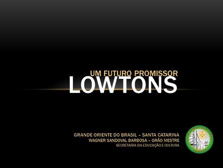 LOWTONS UM FUTURO PROMISSOR GRANDE ORIENTE DO BRASIL – SANTA CATARINA