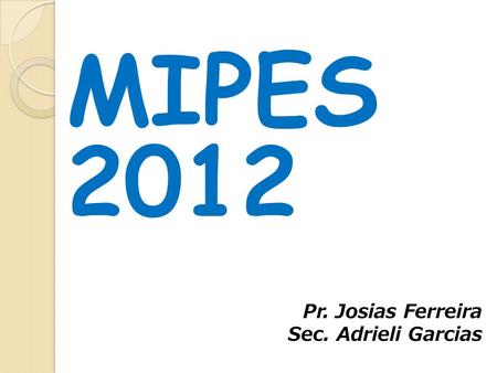 MIPES 2012 Pr. Josias Ferreira Sec. Adrieli Garcias.