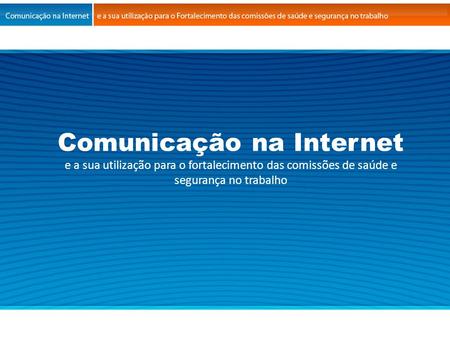 Comunicação na Internet e a sua utilização para o fortalecimento das comissões de saúde e segurança no trabalho.