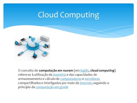 Cloud Computing O conceito de computação em nuvem (em inglês, cloud computing) refere-se à utilização da memória e das capacidades de armazenamento e cálculo.