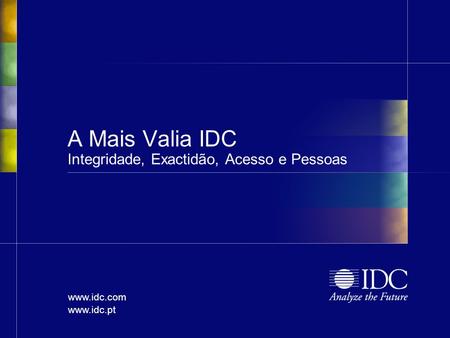 Www.idc.com www.idc.pt A Mais Valia IDC Integridade, Exactidão, Acesso e Pessoas.
