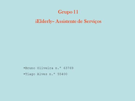Grupo 11 iElderly– Assistente de Serviços Bruno Oliveira n.º 63769 Tiago Alves n.º 55400.