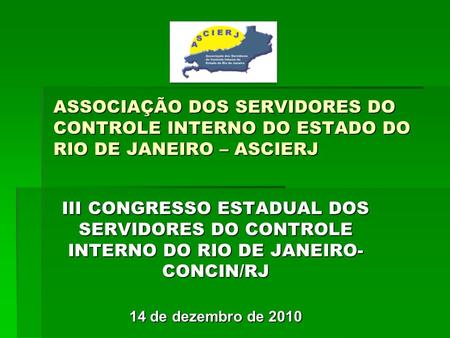 ASSOCIAÇÃO DOS SERVIDORES DO CONTROLE INTERNO DO ESTADO DO RIO DE JANEIRO – ASCIERJ III CONGRESSO ESTADUAL DOS SERVIDORES DO CONTROLE INTERNO DO RIO DE.