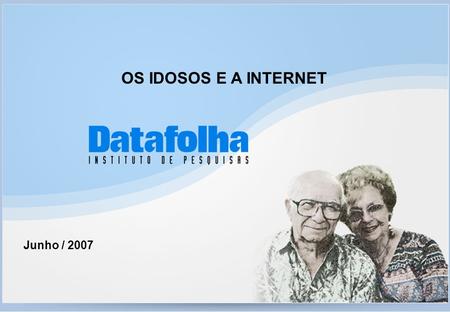 OS IDOSOS E A INTERNET Junho / 2007.