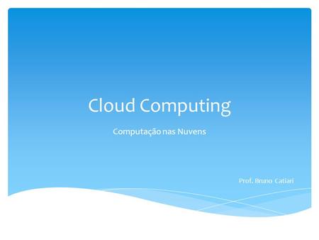 Cloud Computing Computação nas Nuvens Prof. Bruno Catiari.