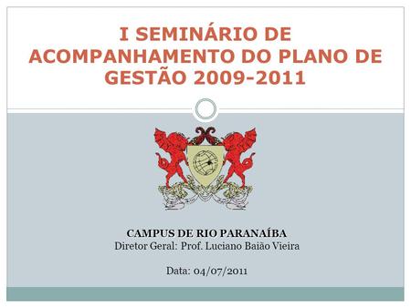 I SEMINÁRIO DE ACOMPANHAMENTO DO PLANO DE GESTÃO 2009-2011 CAMPUS DE RIO PARANAÍBA Diretor Geral: Prof. Luciano Baião Vieira Data: 04/07/2011.