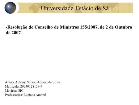 -Resolução do Conselho de Ministros 155/2007, de 2 de Outubro de 2007 Aluno: Antony Nelson Amaral da Silva Matrícula: 20030128139-7 Matéria: IHC Professor(a):
