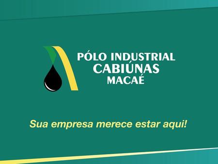 O Pólo Indústrial O Pólo Industrial Cabiúnas já virou uma realidade no município de Macaé. Implantado pela Cabiúnas Incorporações e Participações Ltda.