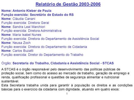 Relatório de Gestão 2003-2006 Nome: Antonio Kleber de Paula Função exercida: Secretário de Estado do RS Nome: Cláudia Canani Função exercida: Diretora.