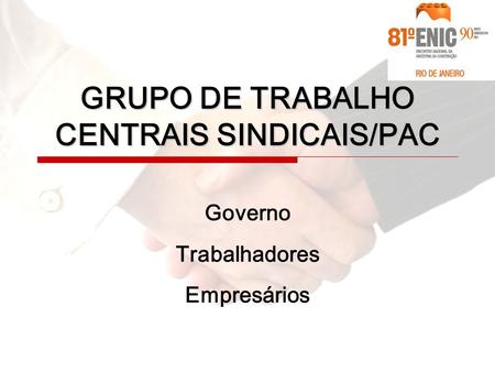 Governo Trabalhadores Empresários GRUPO DE TRABALHO CENTRAIS SINDICAIS/PAC.