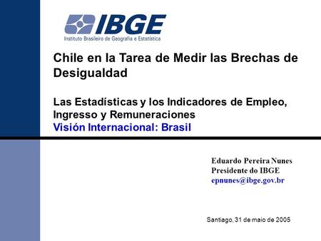 Chile en la Tarea de Medir las Brechas de Desigualdad Las Estadísticas y los Indicadores de Empleo, Ingresso y Remuneraciones Visión Internacional: Brasil.