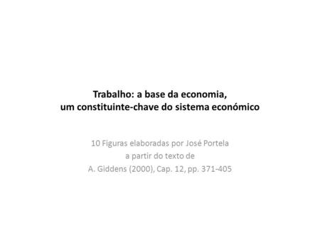 Trabalho: a base da economia, um constituinte-chave do sistema económico 10 Figuras elaboradas por José Portela a partir do texto de A. Giddens (2000),