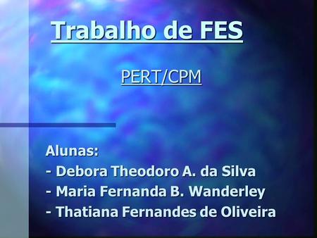 Trabalho de FES PERT/CPM Alunas: - Debora Theodoro A. da Silva