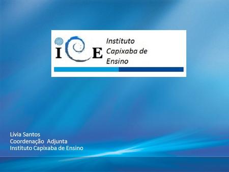 Lívia Santos Coordenação Adjunta Instituto Capixaba de Ensino