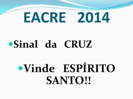 EACRE 2014 Sinal da CRUZ Vinde ESPÍRITO SANTO!!