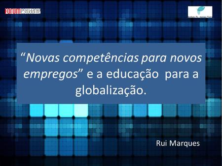 “Novas competências para novos empregos” e a educação para a globalização. Rui Marques.