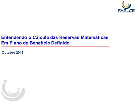 Entendendo o Cálculo das Reservas Matemáticas Em Plano de Benefício Definido Outubro 2013.