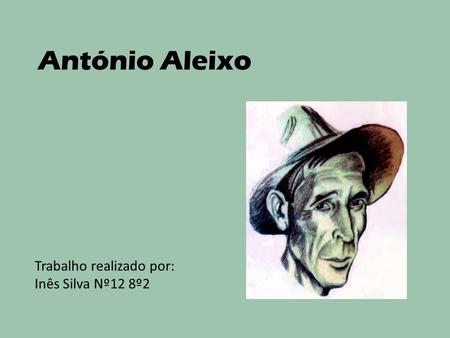 António Aleixo Trabalho realizado por: Inês Silva Nº12 8º2.