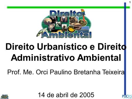1 Direito Urbanístico e Direito Administrativo Ambiental Prof. Me. Orci Paulino Bretanha Teixeira 14 de abril de 2005.