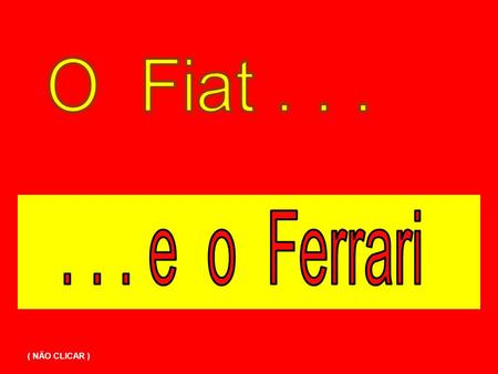 O Fiat . . . . . . e o Ferrari ( NÃO CLICAR ).