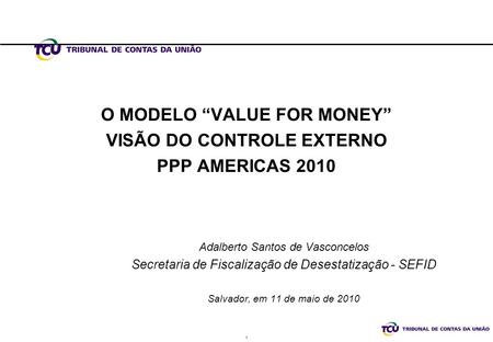 O MODELO “VALUE FOR MONEY” VISÃO DO CONTROLE EXTERNO PPP AMERICAS 2010