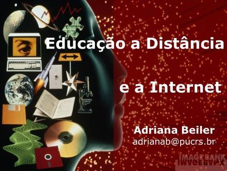 Adriana Beiler adrianab@pucrs.br Educação a Distância e a Internet Adriana Beiler adrianab@pucrs.br.