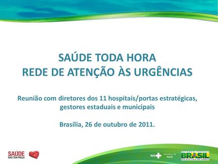 SAÚDE TODA HORA REDE DE ATENÇÃO ÀS URGÊNCIAS Reunião com diretores dos 11 hospitais/portas estratégicas, gestores estaduais e municipais Brasília, 26.