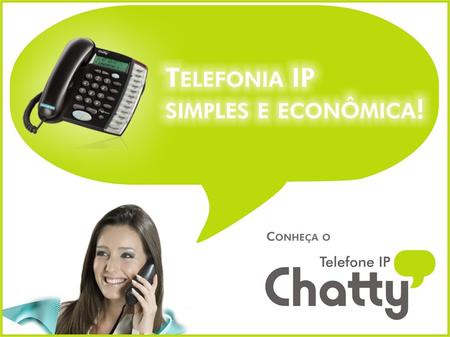 E CONOMIA E TODAS AS VANTAGENS DA TELEFONIA PELA INTERNET! O Chatty é um telefone IP que permite a comunicação VoIP através da internet sem a necessidade.