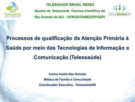 Processos de qualificação da Atenção Primária à Saúde por meio das Tecnologias de Informação e Comunicação (Telessaúde) Carlos André Aita Schmitz Médico.