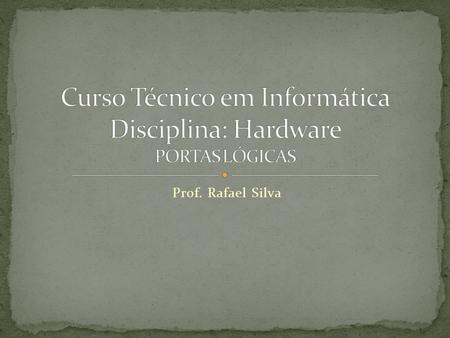 Curso Técnico em Informática Disciplina: Hardware PORTAS LÓGICAS