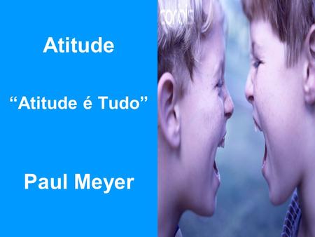 Atitude “Atitude é Tudo” Paul Meyer