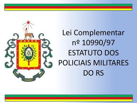 Lei Complementar nº 10990/97 ESTATUTO DOS POLICIAIS MILITARES DO RS
