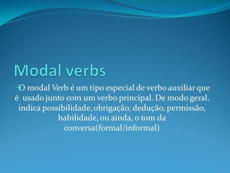 Modal verbs O modal Verb é um tipo especial de verbo auxiliar que é usado junto com um verbo principal. De modo geral, indica possibilidade, obrigação,