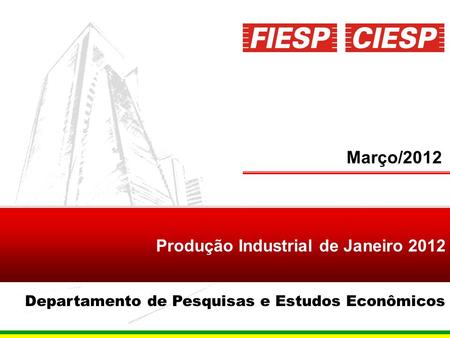 1 Março/2012 Produção Industrial de Janeiro 2012 Departamento de Pesquisas e Estudos Econômicos.