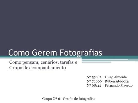 Como Gerem Fotografias Como pensam, cenários, tarefas e Grupo de acompanhamento Grupo Nº 6 - Gestão de fotografias Nº 57687 Nº 76606 Nº 68142 Hugo Almeida.